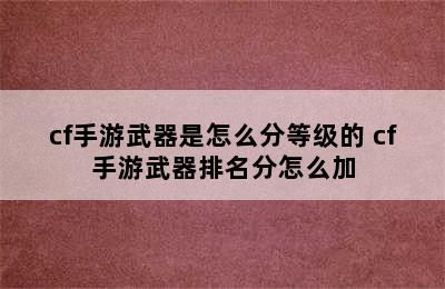 cf手游武器是怎么分等级的 cf手游武器排名分怎么加